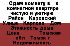 Сдам комнату в 2-х комнатной квартире, чистую и уютную › Район ­ Кировский › Улица ­ Карпова › Дом ­ 1 › Этажность дома ­ 8 › Цена ­ 4 500 - Томская обл., Томск г. Недвижимость » Квартиры аренда   . Томская обл.